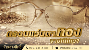กรอบแว่นตาทองคำขายได้ไหม